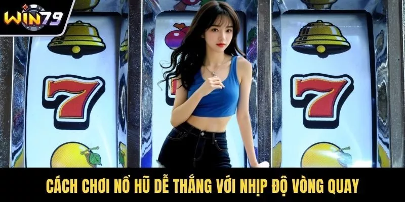 Cách chơi nổ hũ dễ thắng với nhịp độ vòng quay