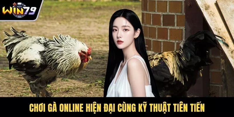 Chơi gà online hiện đại cùng kỹ thuật tiên tiến