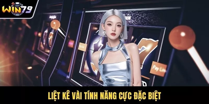 Liệt kê vài tính năng cực đặc biệt