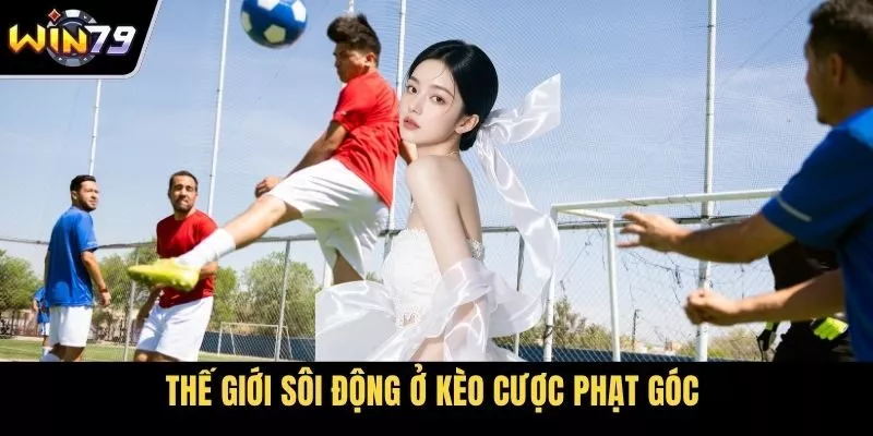 Thế giới sôi động ở kèo cược phạt góc 